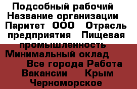 Подсобный рабочий › Название организации ­ Паритет, ООО › Отрасль предприятия ­ Пищевая промышленность › Минимальный оклад ­ 22 500 - Все города Работа » Вакансии   . Крым,Черноморское